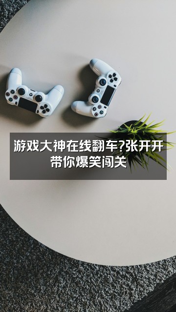 抖音张开开视频封面:游戏大神在线翻车?张开开带你爆笑闯关